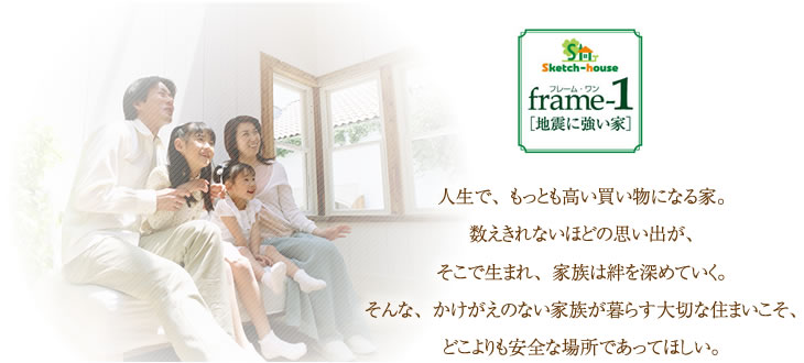  人生で、もっとも高い買い物になる家。 数えきれないほどの思い出が、そこで生まれ、家族は絆を深めていく。 そんな、かけがえのない家族が暮らす大切な住まいこそ、どこよりも安全な場所であってほしい。