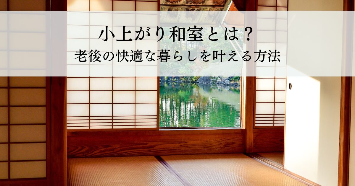 小上がり和室とは？老後の快適な暮らしを叶える方法