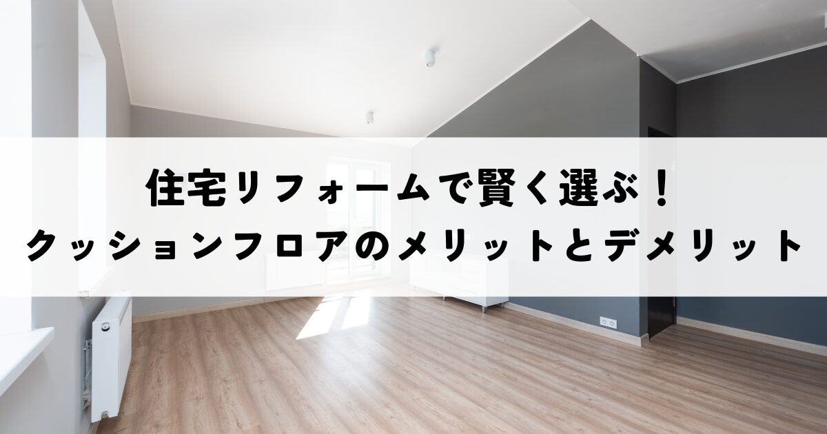 住宅リフォームで賢く選ぶ！クッションフロアのメリットとデメリット比較