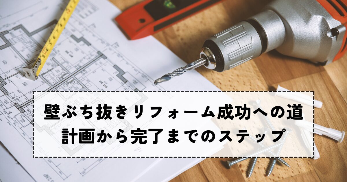壁ぶち抜きリフォーム成功への道！計画から完了までのステップ
