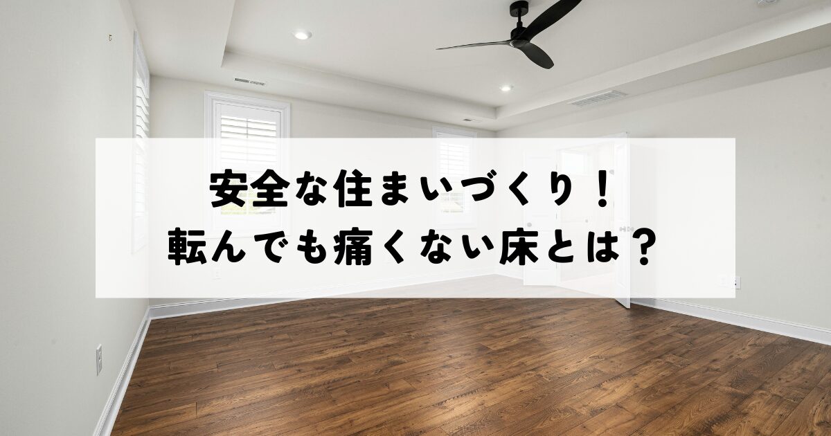 安全な住まいづくり！転んでも痛くない床とは？