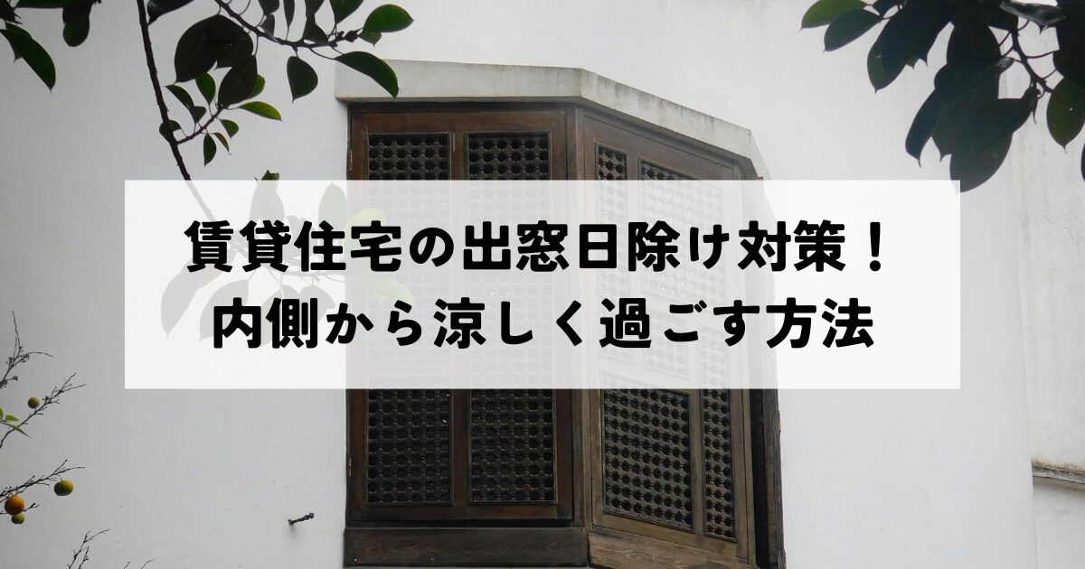 賃貸住宅の出窓日除け対策！内側から涼しく過ごす方法