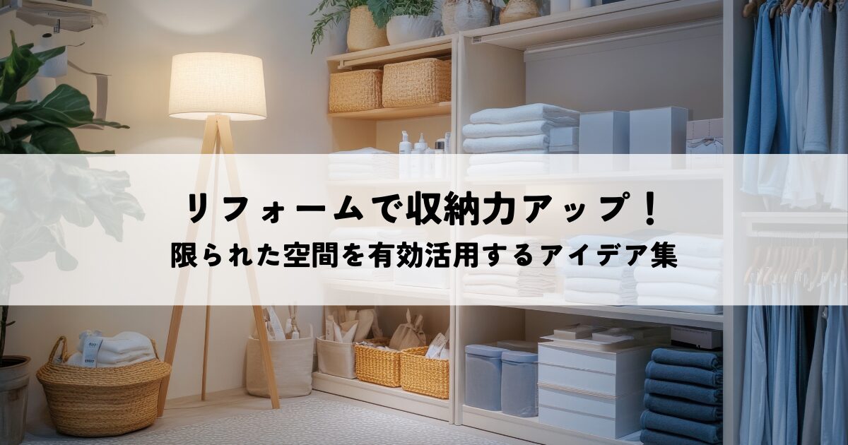 リフォームで収納力アップ！限られた空間を有効活用するアイデア集