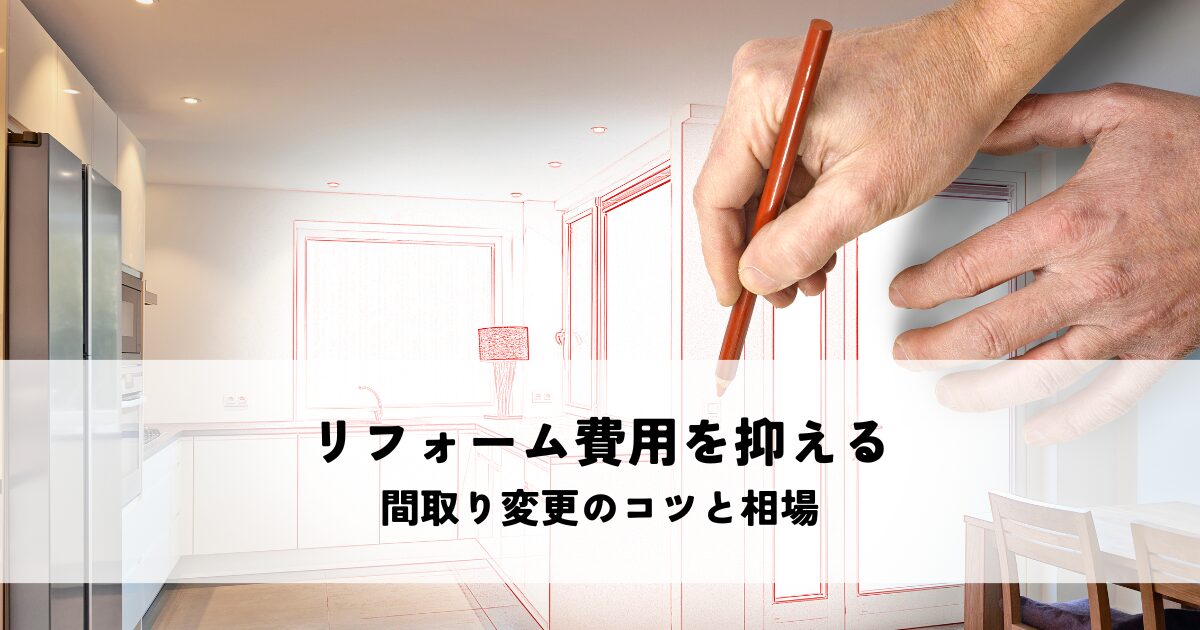 リフォーム費用を抑える間取り変更のコツと相場解説