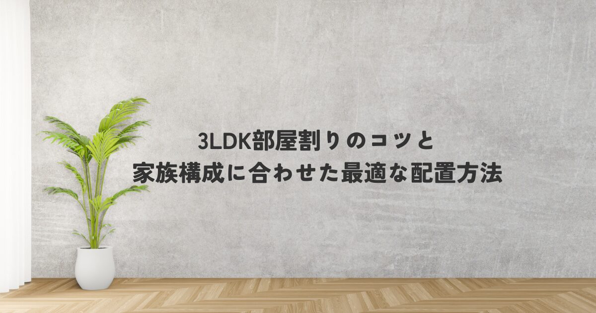3LDK部屋割りのコツと家族構成に合わせた最適な配置方法