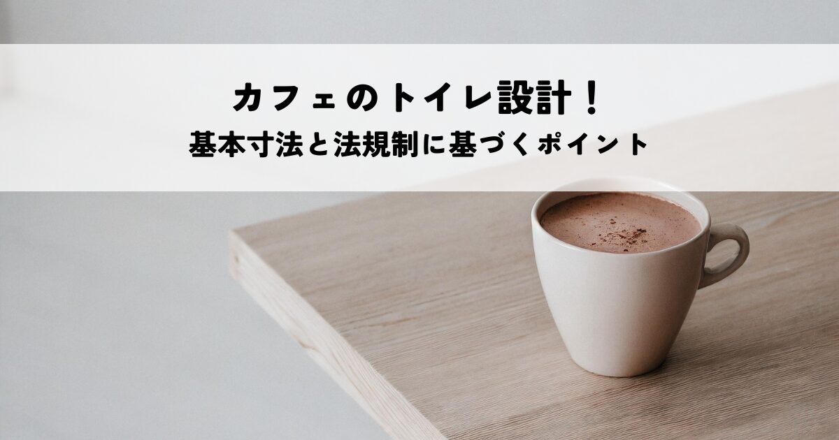 カフェのトイレ設計必見！基本寸法と法規制に基づくポイント解説