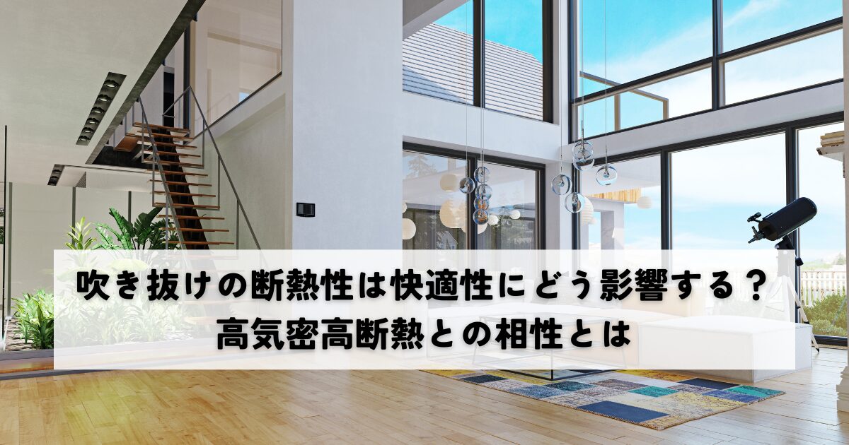 吹き抜けの断熱性能は快適性にどう影響する？高気密高断熱との相性とは