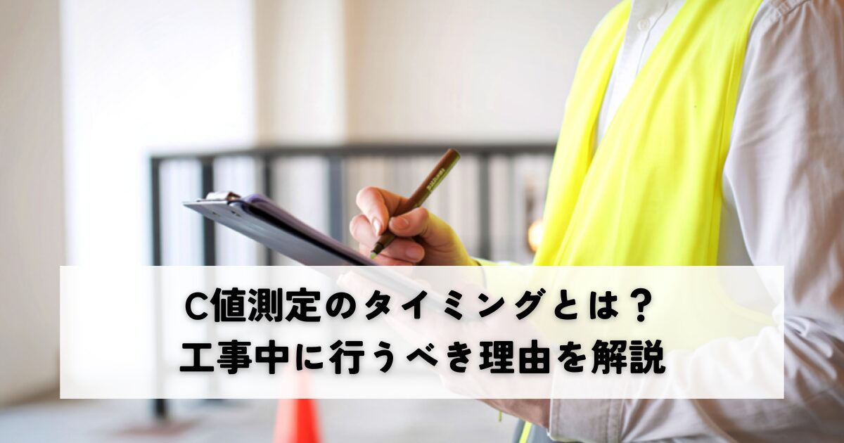 C値測定のタイミングとは？工事中に行うべき理由を解説